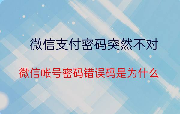 微信支付密码突然不对 微信帐号密码错误码是为什么？